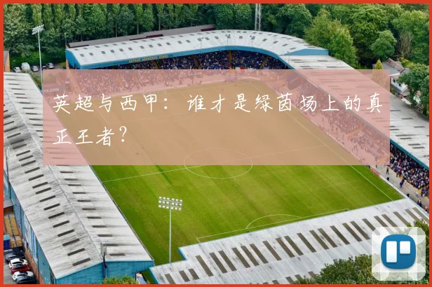 英超与西甲：谁才是绿茵场上的真正王者？
