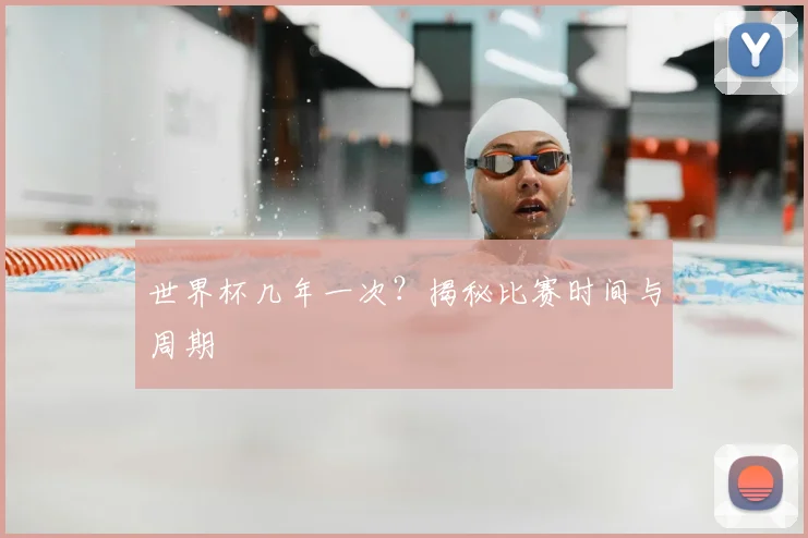 世界杯几年一次？揭秘比赛时间与周期