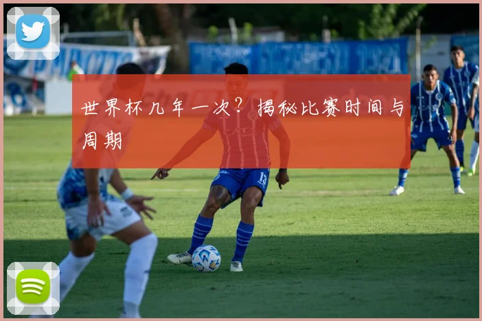 世界杯几年一次？揭秘比赛时间与周期