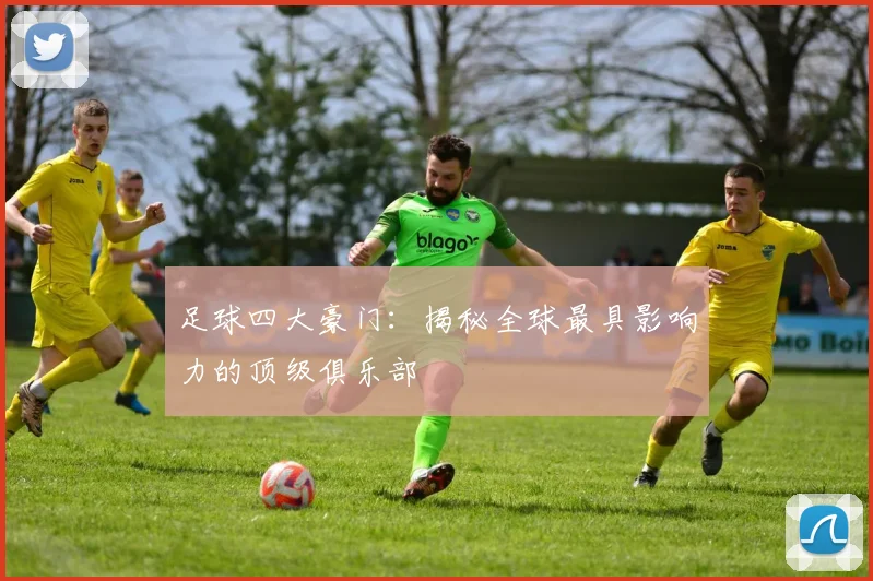 足球四大豪门：揭秘全球最具影响力的顶级俱乐部