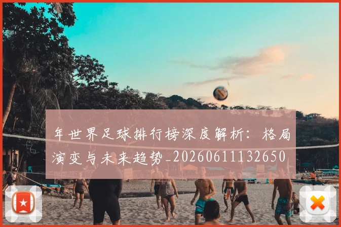 年世界足球排行榜深度解析：格局演变与未来趋势_20260611132650
