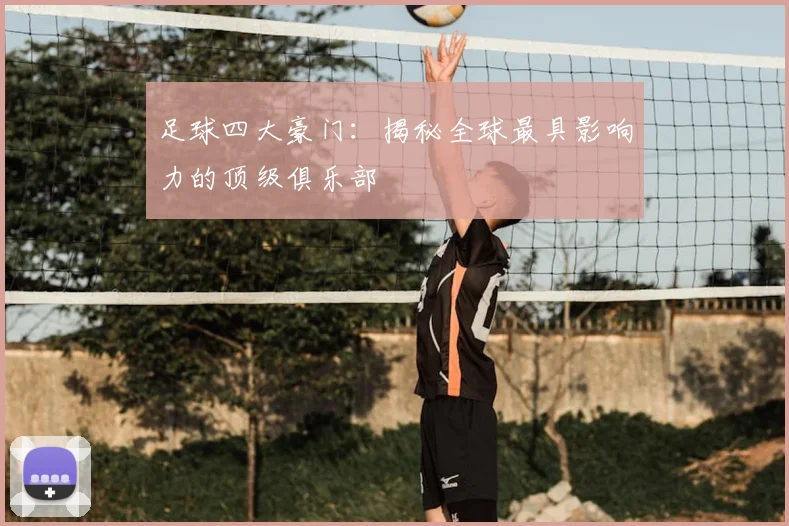 足球四大豪门：揭秘全球最具影响力的顶级俱乐部