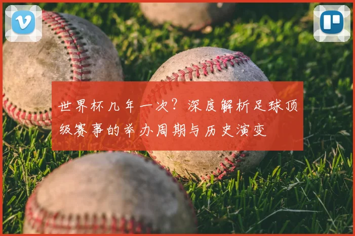 世界杯几年一次？深度解析足球顶级赛事的举办周期与历史演变