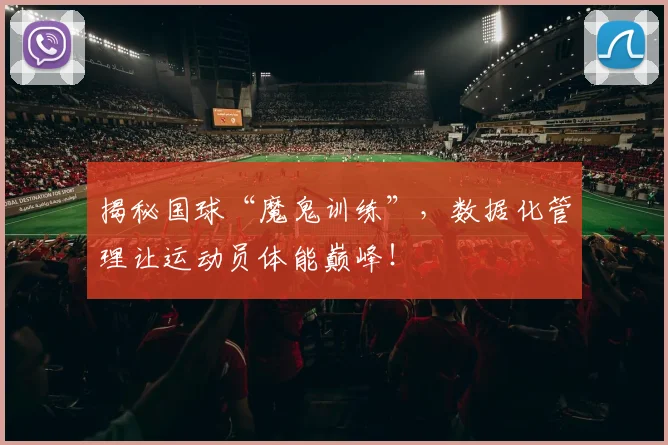 揭秘国球“魔鬼训练”，数据化管理让运动员体能巅峰！